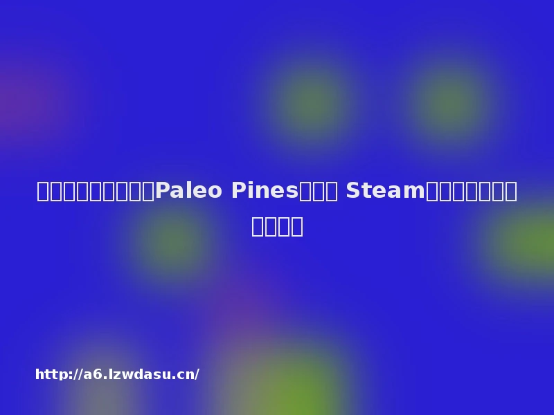 恐龙农场模拟游戏《Paleo Pines》上架 Steam，秋季发售支持中文秘籍