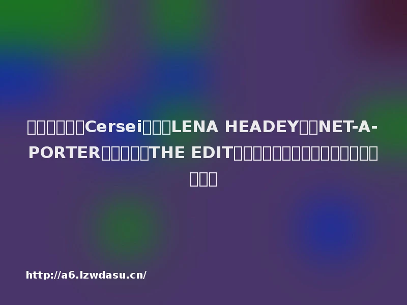 《权力游戏》Cersei扮演者LENA HEADEY作客NET-A-PORTER线上杂志《THE EDIT颇以为然》，讨论最新《权力游戏》情节