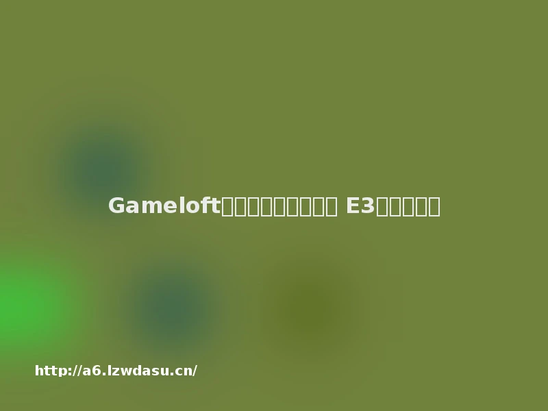 Gameloft旗下多款新游戏公布 E3现场试玩大