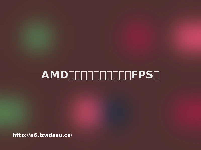 AMD显卡开启哪些设置可提FPS？