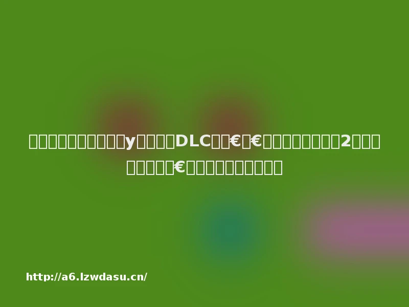 鍊熷姩鐢讳笢椋庣殑澶у瀷鏈夋枡DLC鈥斺€斻€婅繘鍑荤殑宸ㄤ汉2锛氭渶缁堜箣鎴樸€嬭瘎娴媉缃戞槗鐖辩帺