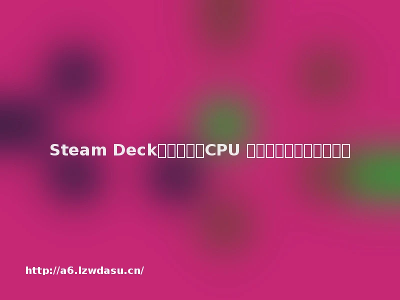Steam Deck相当于什么CPU 散热怎么样烫手吗？技巧