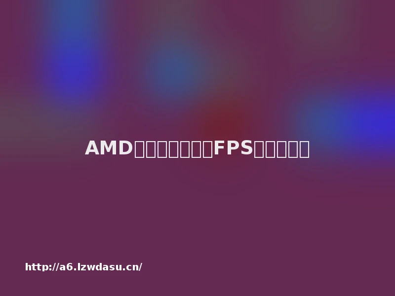 AMD显卡怎么设置让FPS变高？玩法