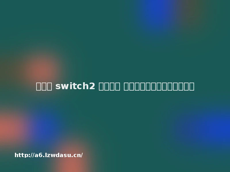 任天堂 switch2 重磅发布 南极光等游戏机概念股引关注