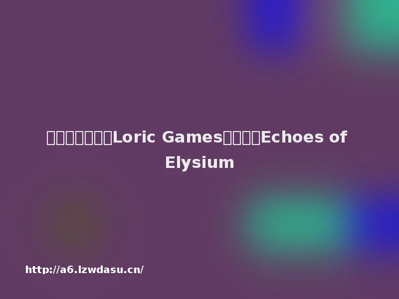 蜗牛游戏宣布与Loric Games合作推出Echoes of Elysium