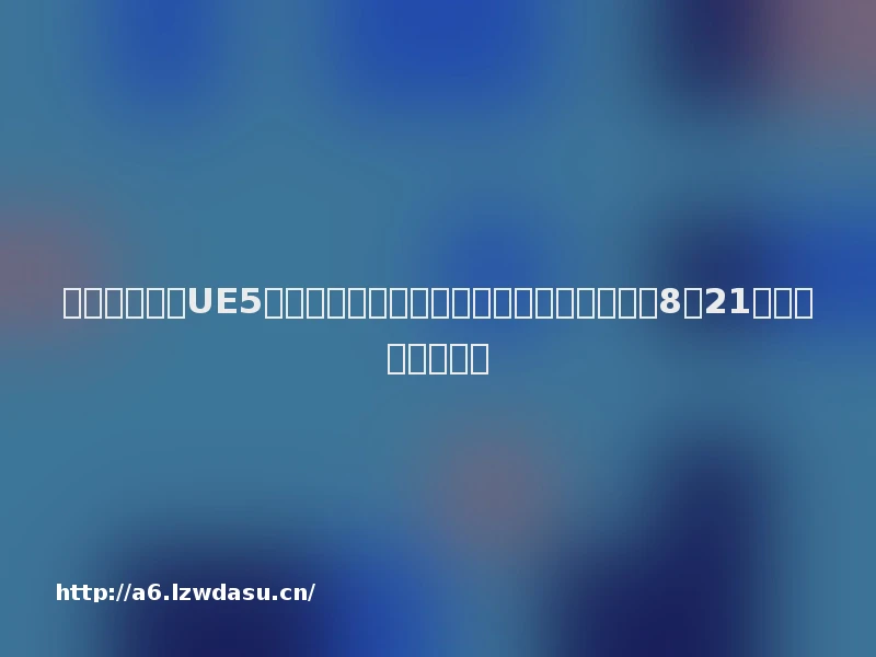 深蓝互动官宣UE5开放世界新作；无限深渊新作《无限旅程》8月21日上线丨游戏早参