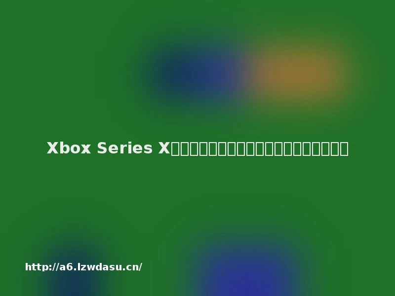 Xbox Series X配什么电视好？哪几款电视更适合打游戏？