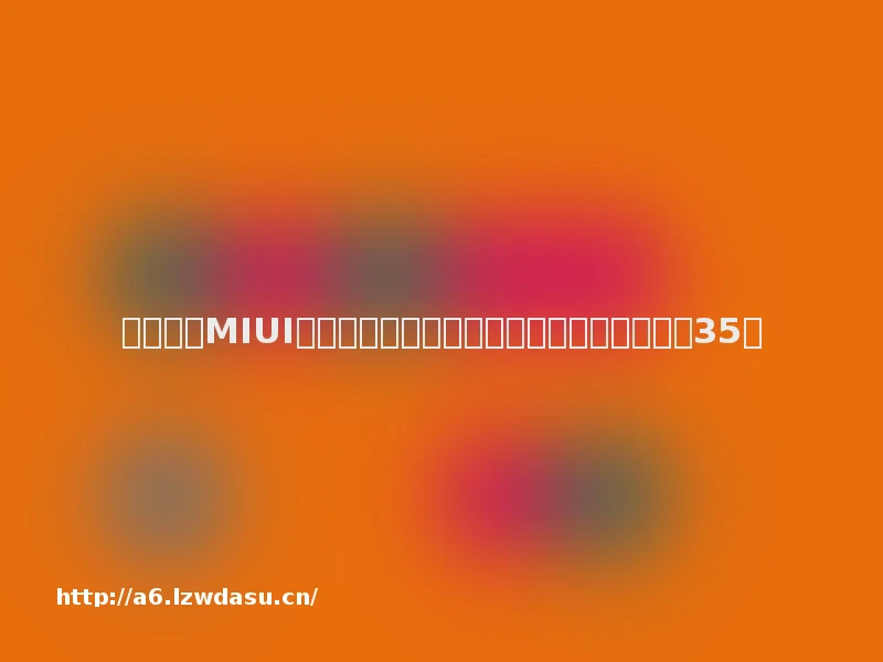 小米公布MIUI未来适配计划：装完软件自动删除安装包等35条