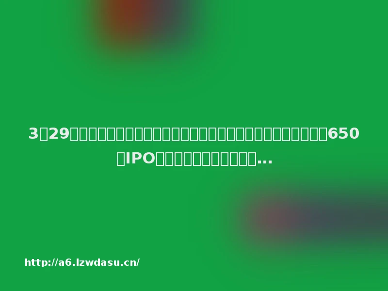 3月29日晚间要闻盘点：中消协提醒立即停用日本小林制药有关产品、650亿IPO终止！巨无霸先正达回应…