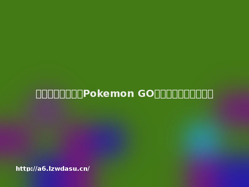 「争议」为什么说Pokemon GO在中国可能火不起来？