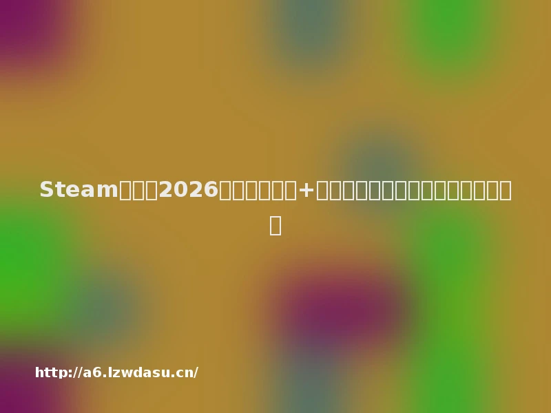 Steam介绍:2026最新热门游戏+平台全攻略,抖音精选解锁深度玩法