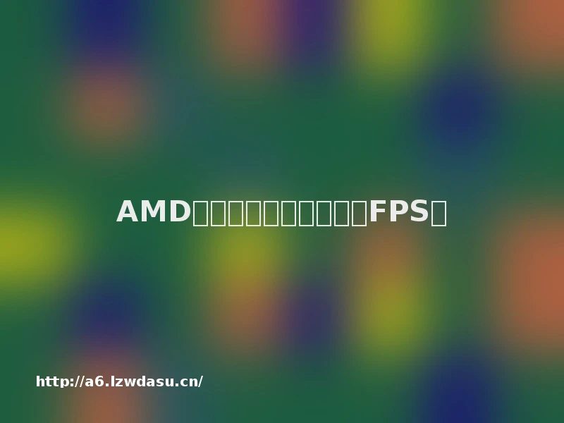 AMD显卡如何设置才能提升FPS？