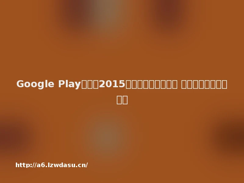 Google Play日区「2015年度最佳游戏」发表 日本本土手游仅占半数