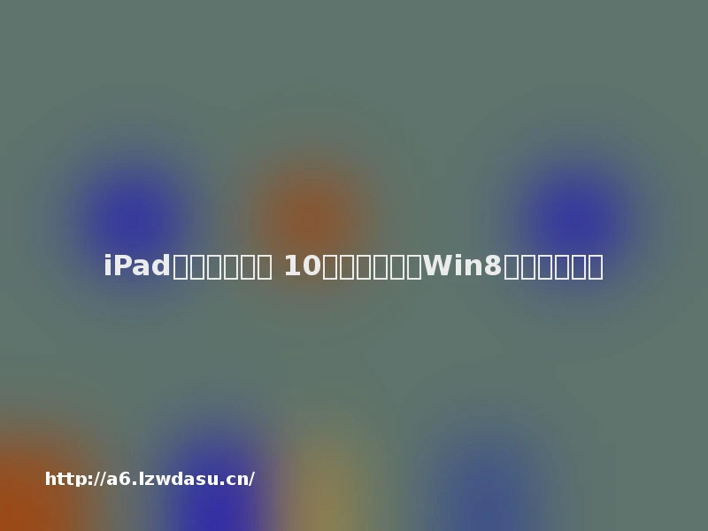 iPad也就玩玩游戏 10大配置逆天的Win8平板电脑流派